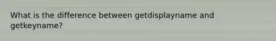 What is the difference between getdisplayname and getkeyname?