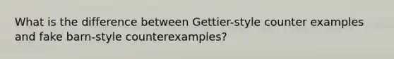 What is the difference between Gettier-style counter examples and fake barn-style counterexamples?