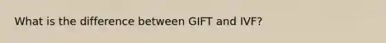 What is the difference between GIFT and IVF?