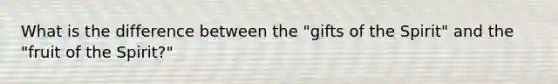 What is the difference between the "gifts of the Spirit" and the "fruit of the Spirit?"