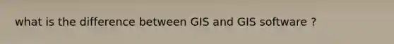 what is the difference between GIS and GIS software ?