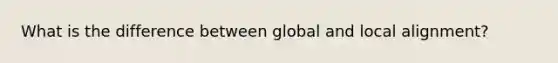 What is the difference between global and local alignment?