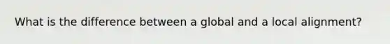 What is the difference between a global and a local alignment?