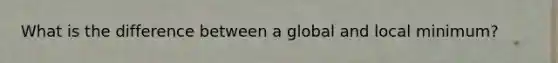 What is the difference between a global and local minimum?