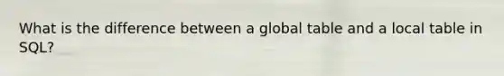 What is the difference between a global table and a local table in SQL?