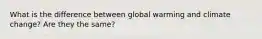 What is the difference between global warming and climate change? Are they the same?