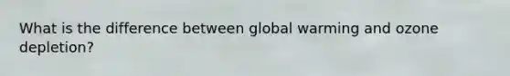 What is the difference between global warming and ozone depletion?