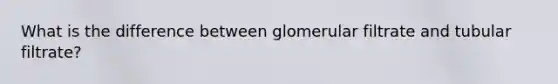What is the difference between glomerular filtrate and tubular filtrate?