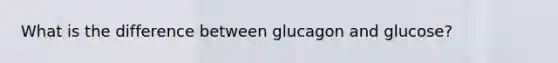 What is the difference between glucagon and glucose?