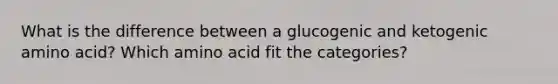 What is the difference between a glucogenic and ketogenic amino acid? Which amino acid fit the categories?