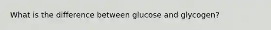 What is the difference between glucose and glycogen?