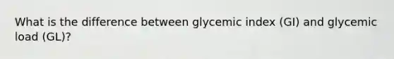 What is the difference between glycemic index (GI) and glycemic load (GL)?