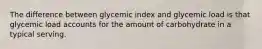 The difference between glycemic index and glycemic load is that glycemic load accounts for the amount of carbohydrate in a typical serving.