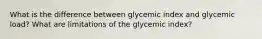 What is the difference between glycemic index and glycemic load? What are limitations of the glycemic index?