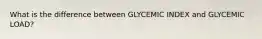 What is the difference between GLYCEMIC INDEX and GLYCEMIC LOAD?