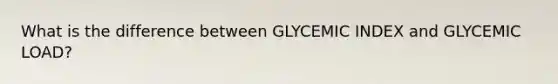 What is the difference between GLYCEMIC INDEX and GLYCEMIC LOAD?