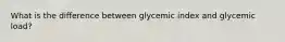 What is the difference between glycemic index and glycemic load?