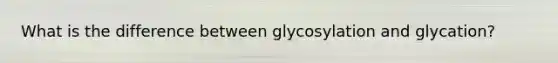 What is the difference between glycosylation and glycation?