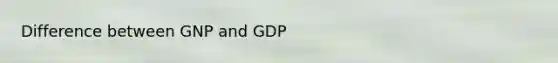 Difference between GNP and GDP