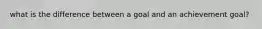 what is the difference between a goal and an achievement goal?