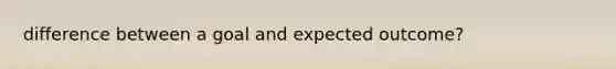 difference between a goal and expected outcome?