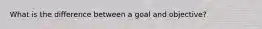 What is the difference between a goal and objective?