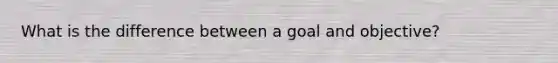 What is the difference between a goal and objective?