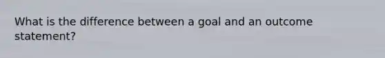 What is the difference between a goal and an outcome statement?