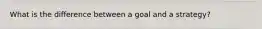 What is the difference between a goal and a strategy?