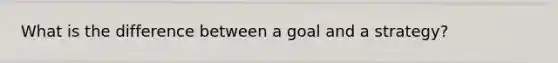 What is the difference between a goal and a strategy?