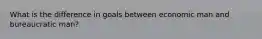 What is the difference in goals between economic man and bureaucratic man?