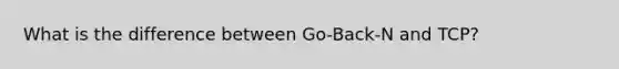 What is the difference between Go-Back-N and TCP?