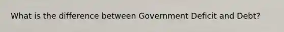 What is the difference between Government Deficit and Debt?