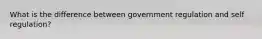 What is the difference between government regulation and self regulation?