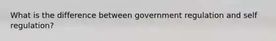 What is the difference between government regulation and self regulation?