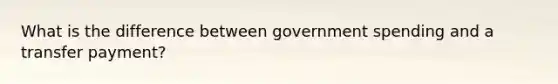 What is the difference between government spending and a transfer payment?