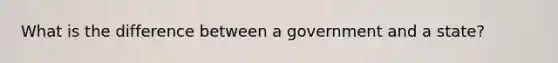 What is the difference between a government and a state?