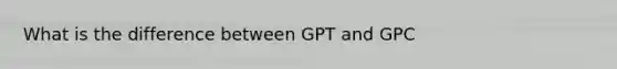 What is the difference between GPT and GPC