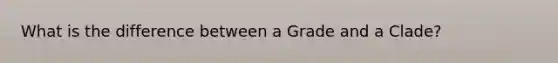 What is the difference between a Grade and a Clade?