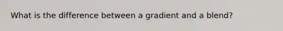 What is the difference between a gradient and a blend?