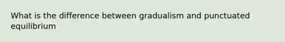 What is the difference between gradualism and punctuated equilibrium