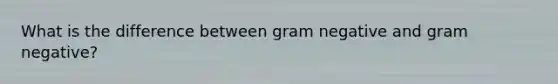 What is the difference between gram negative and gram negative?