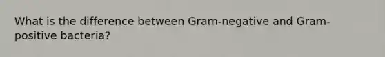 What is the difference between Gram-negative and Gram-positive bacteria?