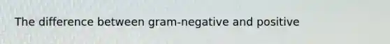 The difference between gram-negative and positive