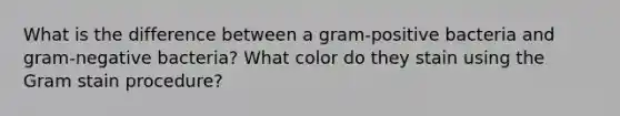 What is the difference between a gram-positive bacteria and gram-negative bacteria? What color do they stain using the Gram stain procedure?