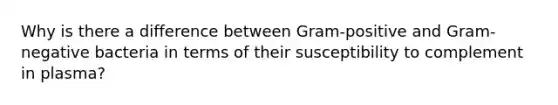 Why is there a difference between Gram-positive and Gram-negative bacteria in terms of their susceptibility to complement in plasma?