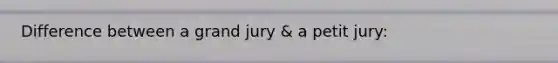 Difference between a grand jury & a petit jury: