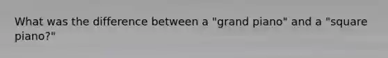 What was the difference between a "grand piano" and a "square piano?"