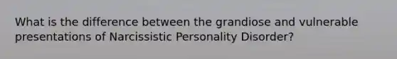 What is the difference between the grandiose and vulnerable presentations of Narcissistic Personality Disorder?