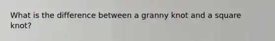 What is the difference between a granny knot and a square knot?